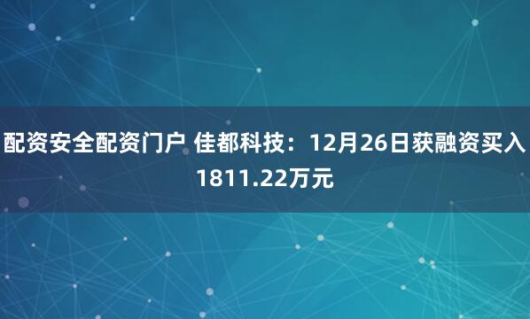 配资安全配资门户 佳都科技：12月26日获融资买入1811.22万元