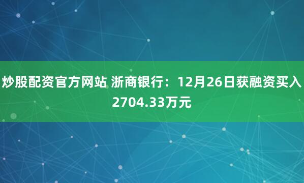 炒股配资官方网站 浙商银行：12月26日获融资买入2704.33万元