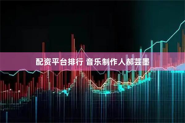 配资平台排行 音乐制作人郝芸墨