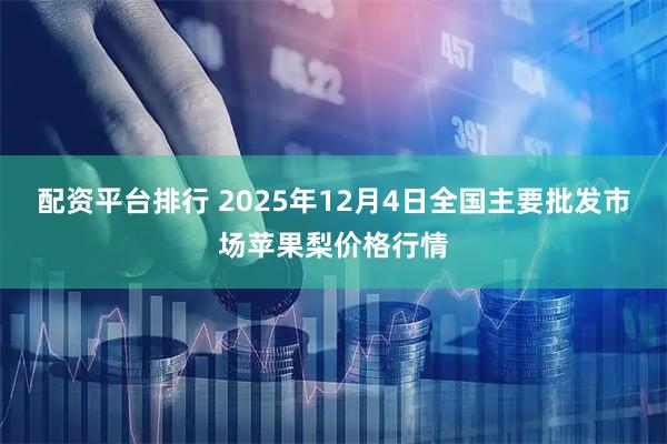 配资平台排行 2025年12月4日全国主要批发市场苹果梨价格行情