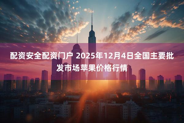 配资安全配资门户 2025年12月4日全国主要批发市场苹果价格行情