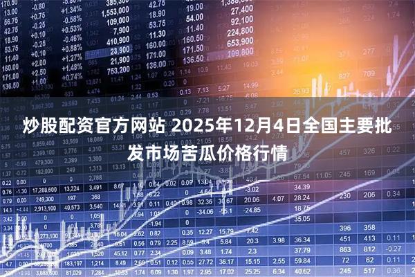 炒股配资官方网站 2025年12月4日全国主要批发市场苦瓜价格行情