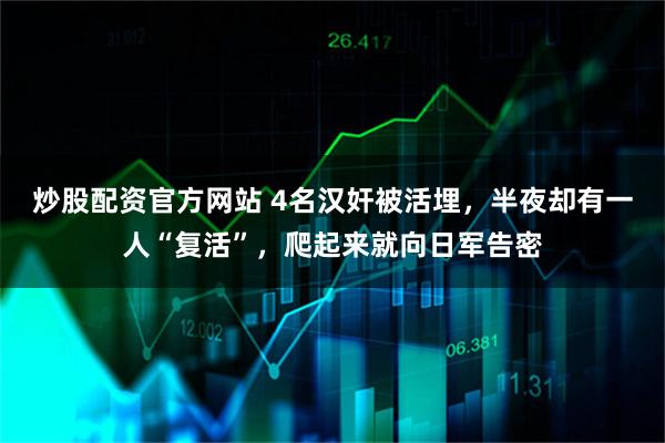 炒股配资官方网站 4名汉奸被活埋，半夜却有一人“复活”，爬起来就向日军告密
