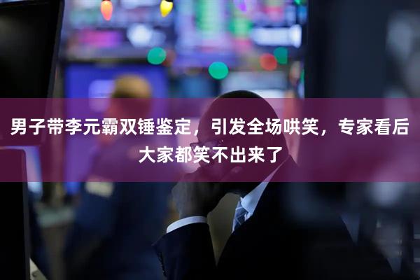 男子带李元霸双锤鉴定，引发全场哄笑，专家看后大家都笑不出来了