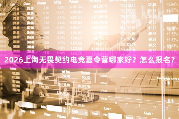 2026上海无畏契约电竞夏令营哪家好？怎么报名？