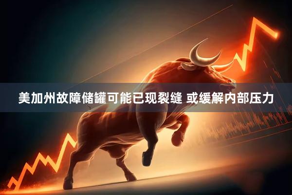 美加州故障储罐可能已现裂缝 或缓解内部压力