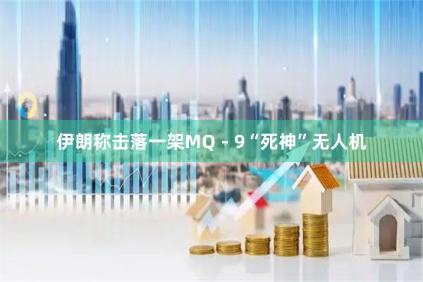 伊朗称击落一架MQ－9“死神”无人机