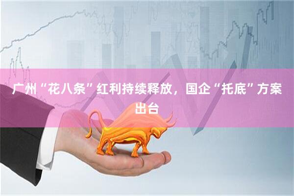 广州“花八条”红利持续释放，国企“托底”方案出台