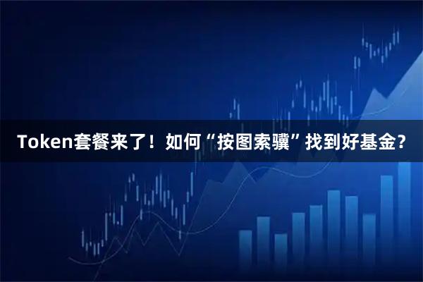 Token套餐来了！如何“按图索骥”找到好基金？