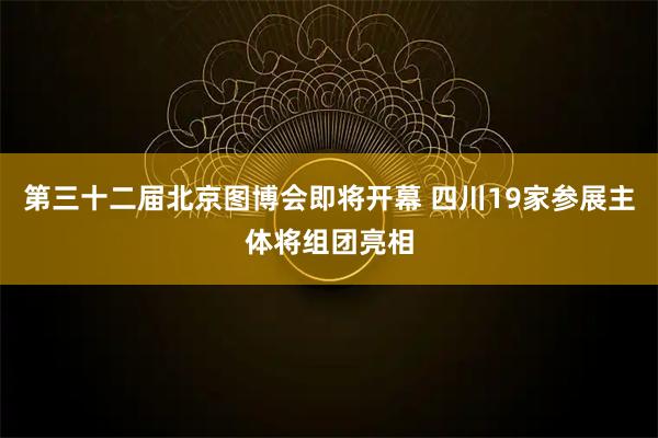 第三十二届北京图博会即将开幕 四川19家参展主体将组团亮相
