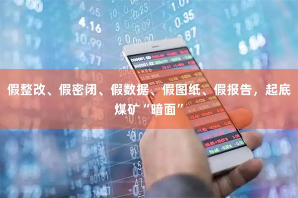 假整改、假密闭、假数据、假图纸、假报告，起底煤矿“暗面”
