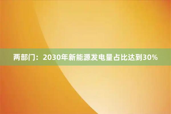 两部门：2030年新能源发电量占比达到30%