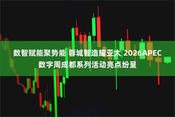 数智赋能聚势能 蓉城智造耀亚太 2026APEC数字周成都系列活动亮点纷呈