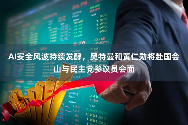 AI安全风波持续发酵，奥特曼和黄仁勋将赴国会山与民主党参议员会面