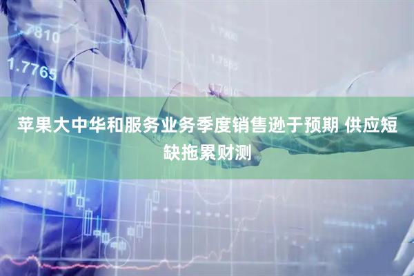 苹果大中华和服务业务季度销售逊于预期 供应短缺拖累财测
