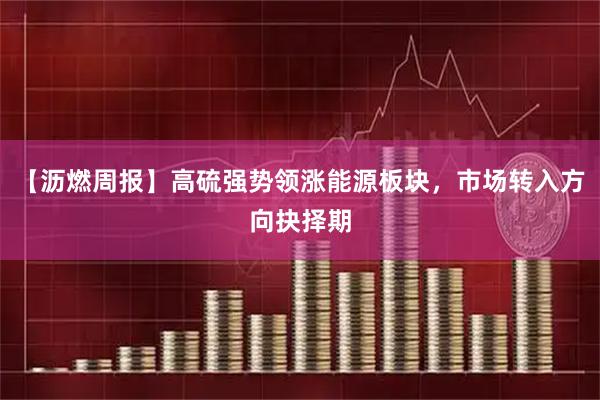 【沥燃周报】高硫强势领涨能源板块，市场转入方向抉择期