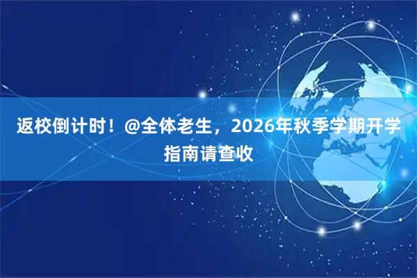 返校倒计时！@全体老生，2026年秋季学期开学指南请查收