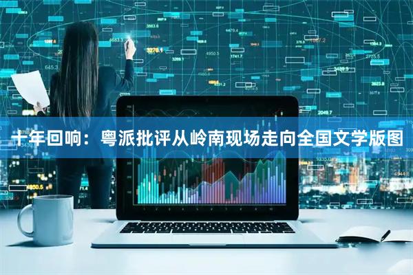 十年回响：粤派批评从岭南现场走向全国文学版图