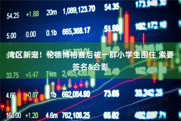 湾区新宠！伦德博格赛后被一群小学生围住 索要签名&合影