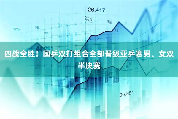 四战全胜！国乒双打组合全部晋级亚乒赛男、女双半决赛